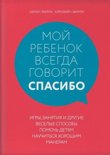 Мой ребенок всегда говорит "спасибо". Игры, занятия и другие веселые способы помочь детям научиться хорошим манерам | Шерил Эберли, Кэролайн Эберли