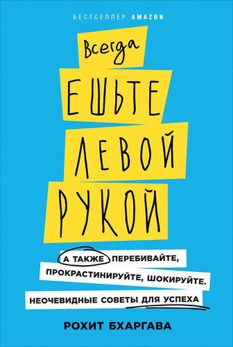 Всегда ешьте левой рукой: А также перебивайте, прокрастинируйте, шокируйте. Неочевидные советы для успеха . | Бхаргава Рохит