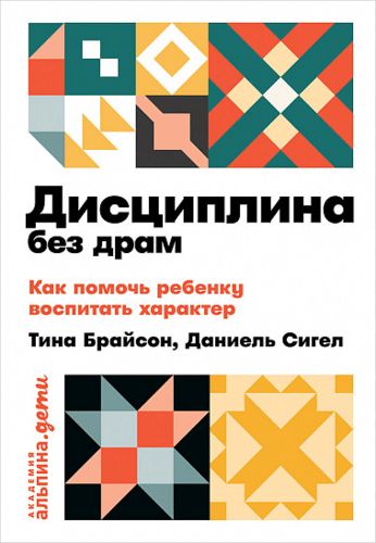 Дисциплина без драм. Как помочь ребенку воспитать характер | Сигел Дэниэл Дж.