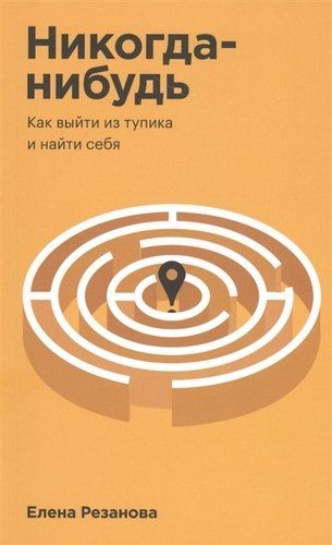 Никогда-нибудь. Как выйти из тупика и найти себя | Резанова Елена