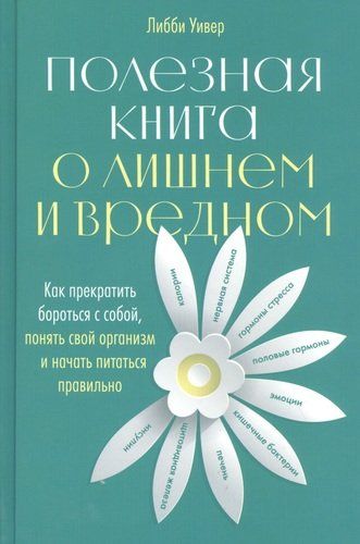 Полезная книга о лишнем и вредном: Как прекратить бороться с собой, понять свой организм и начать питаться правильно | Уивер Либби