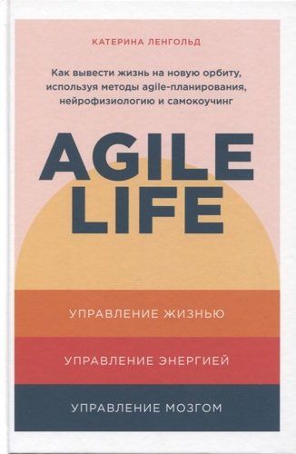 Agile life: Как вывести жизнь на новую орбиту, используя методы agile-планирования, нейрофизиологию и самокоучинг | Катерина Ленгольд