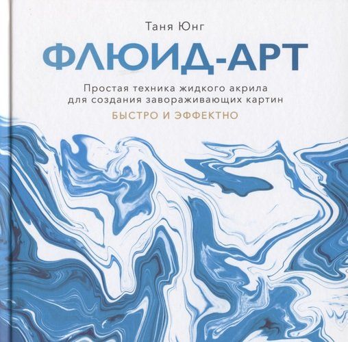 Флюид-арт. Простая техника жидкого акрила для создания завораживающих картин | Таня Юнг