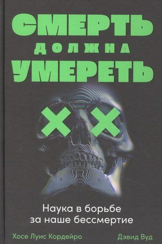 Смерть должна умереть: Наука в борьбе за наше бессмертие | Кордейро Х.,Вуд Д.