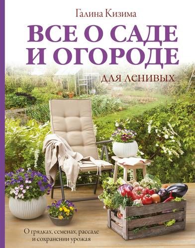 Все о саде и огороде для ленивых. О грядках, семенах, рассаде и сохранении урожая | Галина Кизима