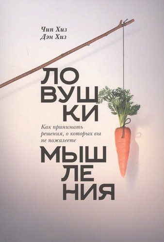 Ловушки мышления. Как принимать решения, о которых вы не пожалеете | Чип Хиз, Ден Хиз