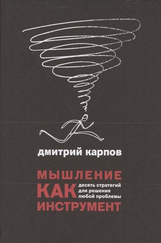 Мышление как инструмент. Десять стратегий для решения любой проблемы | Карпов Дмитрий Геннадьевич