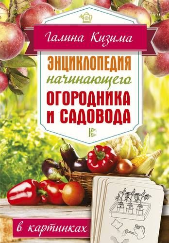 Энциклопедия начинающего огородника и садовода в картинках | Галина Кизима