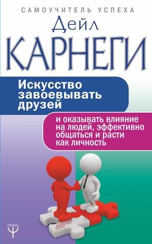 Искусство завоевывать друзей и оказывать влияние на людей, эффективно общаться и расти как личность | Карнеги Дейл