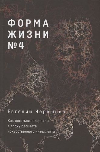 Форма жизни №4: Как остаться человеком в эпоху расцвета искусственного интеллекта | Черешнев Евгений