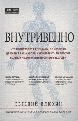 Внутривенно. Что происходит с сосудами, по которым движется ваша кровь, как вылечить то, что уже болит, и не допустить проблем в будущем | Евгений Илюхин