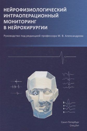 Нейрофизиологический интраоперационный мониторинг в нейрохирургии | Александров М., Чикуров А., Топоркова О. и др.