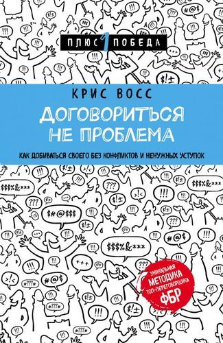 Договориться не проблема. Как добиваться своего без конфликтов и ненужных уступок | Крис Восс