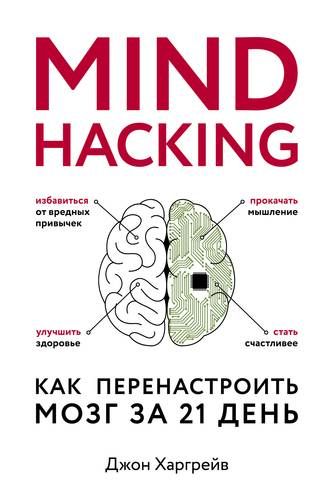Mind hacking. Как перенастроить мозг за 21 день | Джон Харгрейв