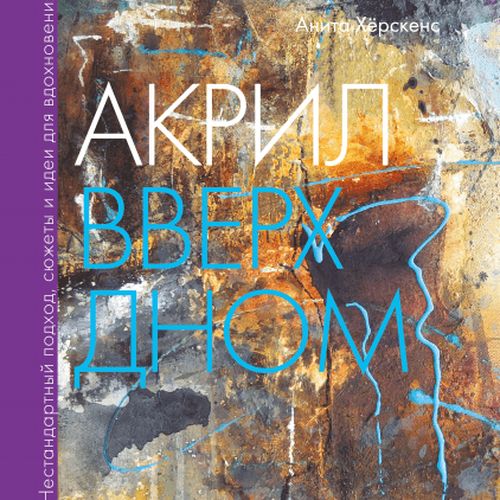 Акрил вверх дном. Нестандартный подход, сюжеты и идеи для вдохновения | Анита Хёрскенс