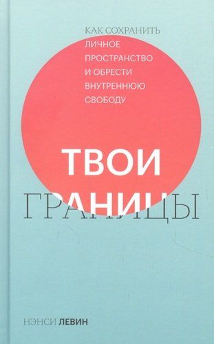 Твои границы. Как сохранить личное пространство и обрести внутреннюю свободу | Левин