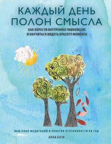 Каждый день полон смысла. Как обрести внутреннее равновесие и научиться видеть красоту момента | Блэк Анна