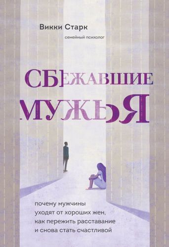 Сбежавшие мужья. Почему мужчины уходят от хороших жен, как пережить расставание и снова стать счастливой | Викки Старк