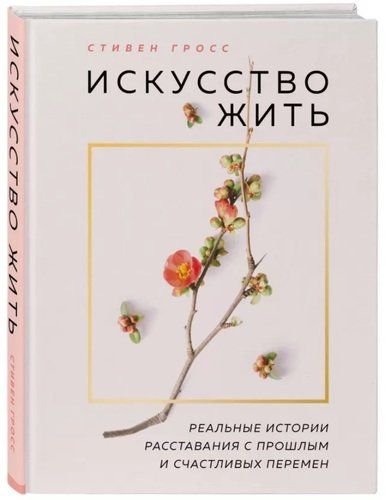 Искусство жить. Реальные истории расставания с прошлым и счастливых перемен | Гросс С.