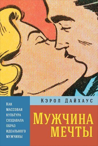 Мужчина мечты: Как массовая культура создавала образ идеального мужчины | Дайхаус К.