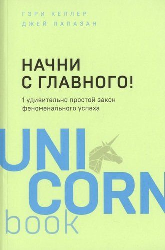 Начни с главного! 1 удивительно простой закон феноменального успеха | Келлер Гэри, Джей Папазан