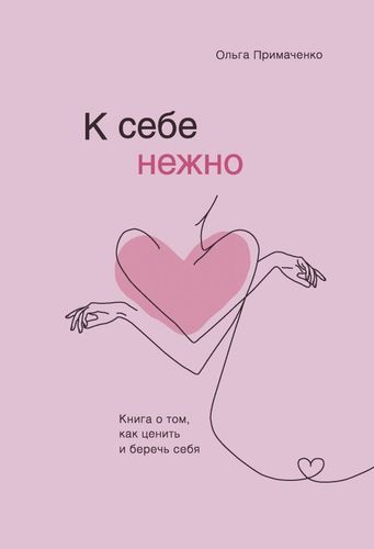 К себе нежно. Книга о том, как ценить и беречь себя | Ольга Примаченко