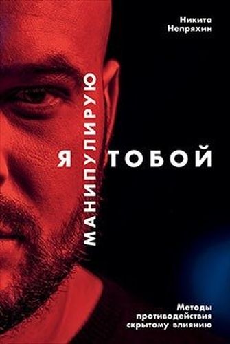 Я манипулирую тобой: Методы противодействия скрытому влиянию | Непряхин Никита