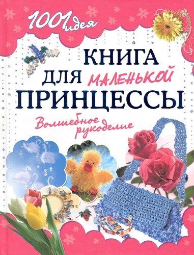 1001 идея. Книга для маленькой принцессы. Волшебное рукоделие | Байер