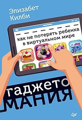 Гаджетомания: как не потерять ребенка в виртуальном мире | Килби Э.