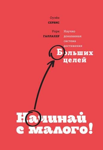 Начинай с малого. Научно доказанная система достижения больших целей | Сервис Оуэйн, Галлахер Рори