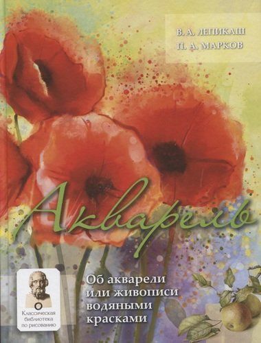 Акварель. Об акварели и живописи водяными красками | Лепикаш В.А., Марков П.А.