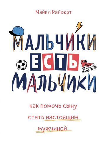 Мальчики есть мальчики. Как помочь сыну стать настоящим мужчиной | Майкл Райхерт