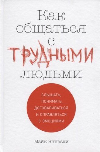 Как общаться с трудными людьми: Слышать, понимать, договариваться и справляться с эмоциями | Майк Эннесли, купить недорого