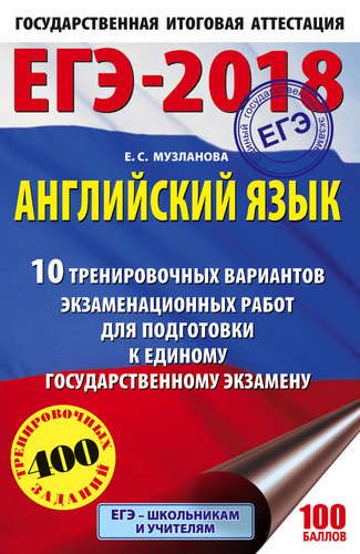 ЕГЭ-2018. Английский язык : 10 тренировочных вариантов экзаменационных работ для подготовки к единому государственному экзамену | Елена Музланова