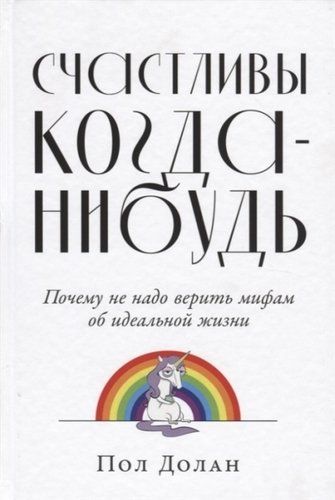 Счастливы когда-нибудь: Почему не надо верить мифам об идеальной жизни | Долан П.