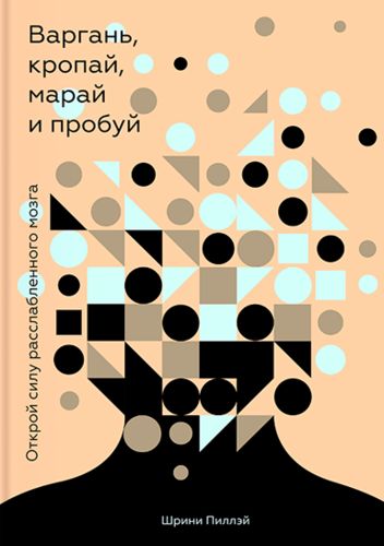 Варгань, кропай, марай и пробуй. Открой силу расслабленного мозга | Шрини Пиллэй