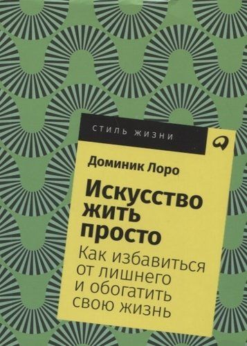 Искусство жить просто: Как избавиться от лишнего и обогатить свою жизнь