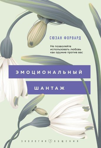 Эмоциональный шантаж. Не позволяйте использовать любовь как оружие против вас | Сюзан Форвард