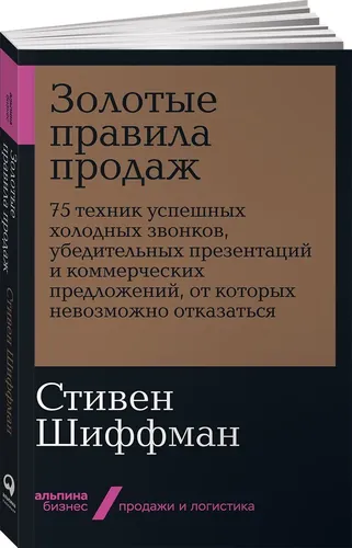 Золотые правила продаж: 75 техник успешных холодных звонков, убедительных презентаций и коммерческих предложений, от которых невозможно отказаться, купить недорого