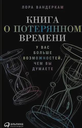 Книга о потерянном времени: У вас больше возможностей, чем вы думаете | Вандеркам Лора, в Узбекистане