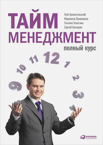 Тайм-менеджмент: Полный курс | Архангельский Глеб Алексеевич, Лукашенко Марианна Анатольевна, Бехтерев Сергей, Телегина Татьяна Владимировна