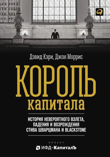 Король капитала: История невероятного взлета, падения и возрождения Стива Шварцмана и Blackstone | Моррис Джон, Кэри Дэвид