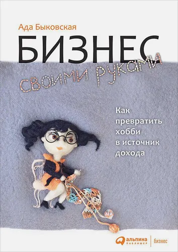 Бизнес своими руками: Как превратить хобби в источник дохода | Быковская Ада