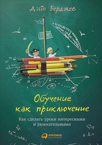 Обучение как приключение: Как сделать уроки интересными и увлекательными | Берджес Дэйв