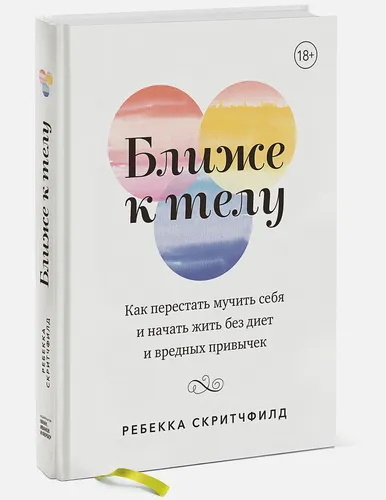 Ближе к телу. Как перестать мучить себя и начать жить без | Скритчфилд Ребекка