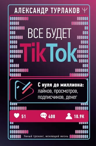 Все будет ТikТоk. С нуля до миллиона: лайков, просмотров, подписчиков, денег | Турлаков А., купить недорого