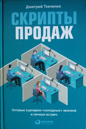 Скрипты продаж.Готовые сценарии холодных звонков и личных встреч | Ткаченко Д