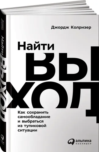 Найти выход. Как сOxraнить самообладание и выбраться из тупиковой ситуации | Колризер Джордж