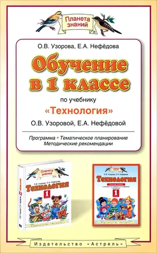 Обучение в 1 классе по учебнику Технология О. В. Узоровой Е. А. Нефедовой. Программа. Тематическое планирование. Методические рекомендации