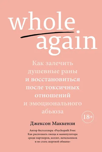 Whole again. Как залечить душевные раны и восстановиться после токсичных отношений и эмоционально